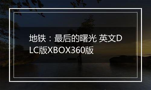 地铁：最后的曙光 英文DLC版XBOX360版