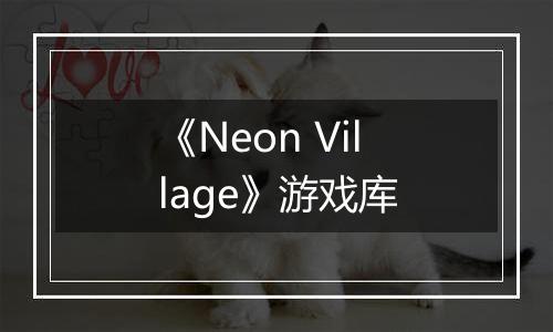 《Neon Village》游戏库