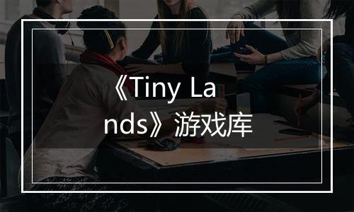 《Tiny Lands》游戏库