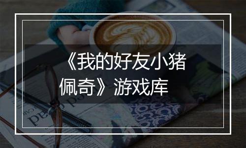 《我的好友小猪佩奇》游戏库