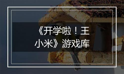 《开学啦！王小米》游戏库