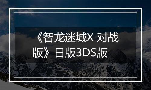 《智龙迷城X 对战版》日版3DS版