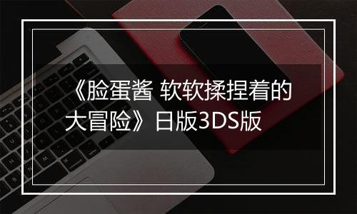 《脸蛋酱 软软揉捏着的大冒险》日版3DS版