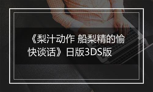 《梨汁动作 船梨精的愉快谈话》日版3DS版