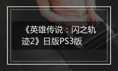 《英雄传说：闪之轨迹2》日版PS3版