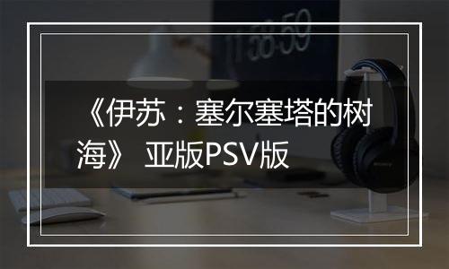 《伊苏：塞尔塞塔的树海》 亚版PSV版