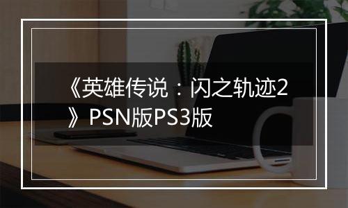 《英雄传说：闪之轨迹2 》PSN版PS3版