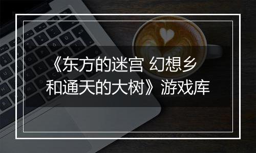 《东方的迷宫 幻想乡和通天的大树》游戏库