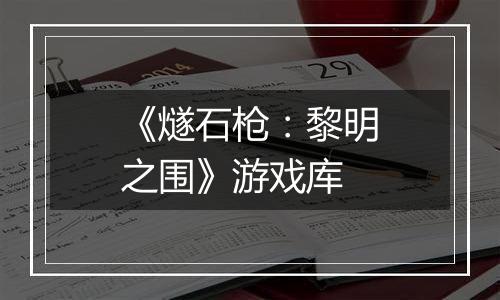 《燧石枪：黎明之围》游戏库