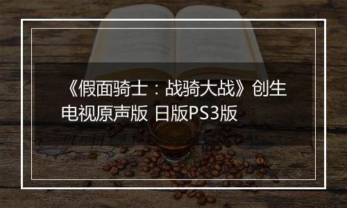 《假面骑士：战骑大战》创生电视原声版 日版PS3版