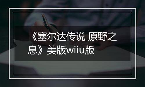 《塞尔达传说 原野之息》美版wiiu版