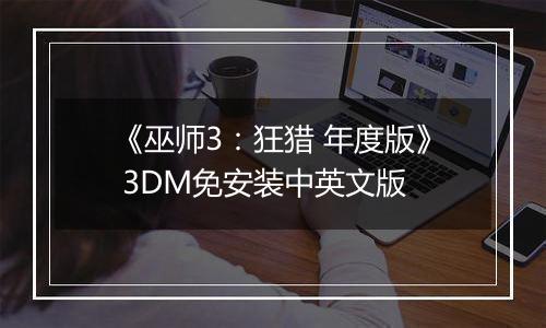 《巫师3：狂猎 年度版》 3DM免安装中英文版