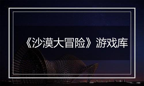 《沙漠大冒险》游戏库