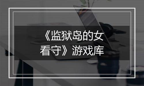 《监狱岛的女看守》游戏库