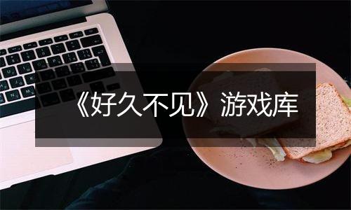 《好久不见》游戏库
