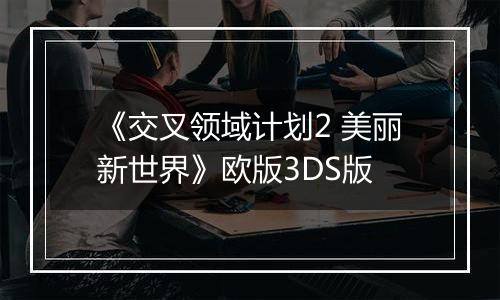 《交叉领域计划2 美丽新世界》欧版3DS版