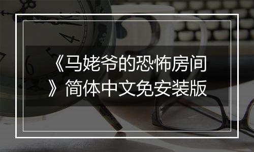 《马姥爷的恐怖房间》简体中文免安装版