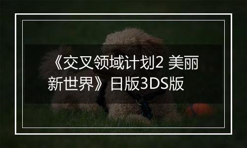 《交叉领域计划2 美丽新世界》日版3DS版