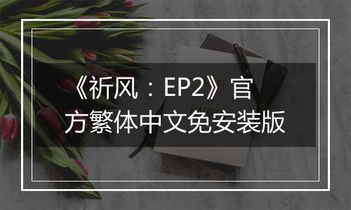 《祈风：EP2》官方繁体中文免安装版