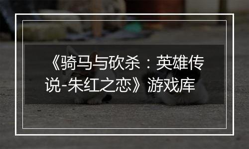《骑马与砍杀：英雄传说-朱红之恋》游戏库