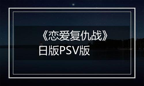 《恋爱复仇战》日版PSV版