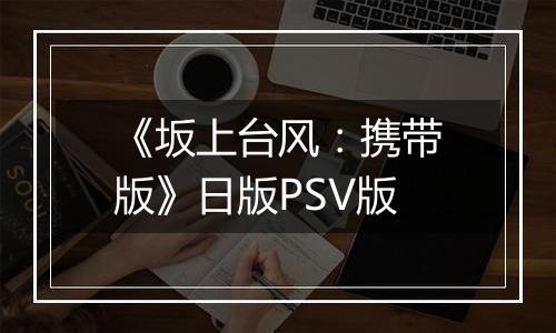 《坂上台风：携带版》日版PSV版