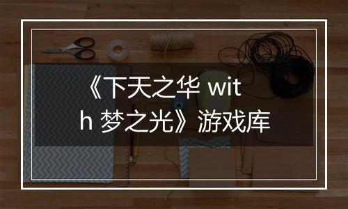 《下天之华 with 梦之光》游戏库