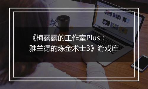 《梅露露的工作室Plus：雅兰德的炼金术士3》游戏库