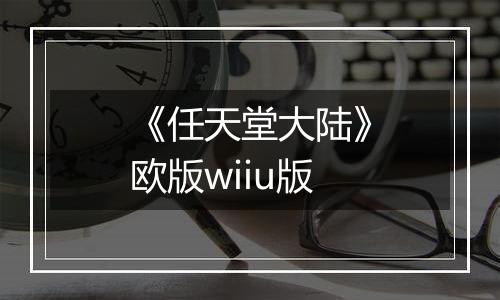《任天堂大陆》欧版wiiu版