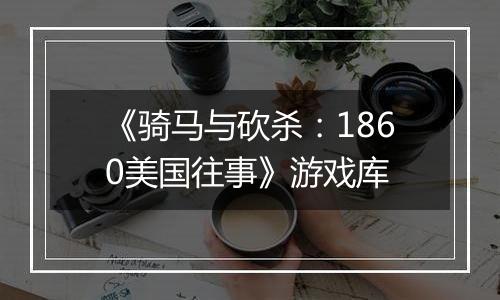 《骑马与砍杀：1860美国往事》游戏库