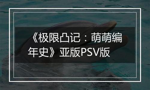 《极限凸记：萌萌编年史》亚版PSV版