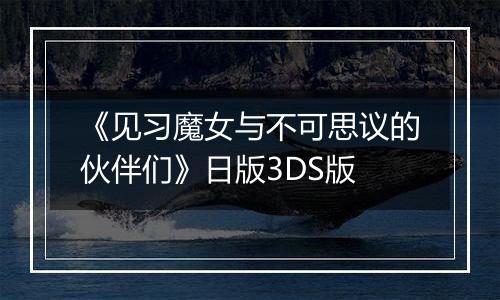 《见习魔女与不可思议的伙伴们》日版3DS版