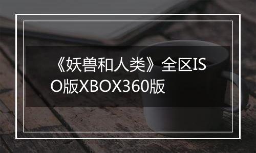 《妖兽和人类》全区ISO版XBOX360版