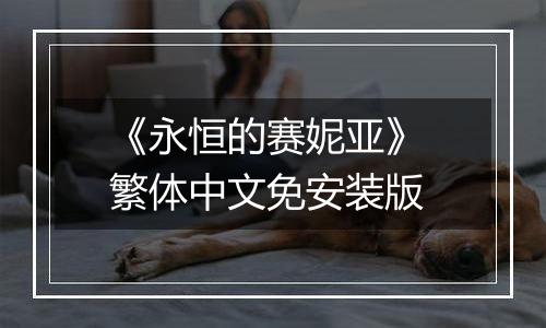 《永恒的赛妮亚》 繁体中文免安装版