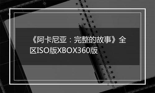 《阿卡尼亚：完整的故事》全区ISO版XBOX360版