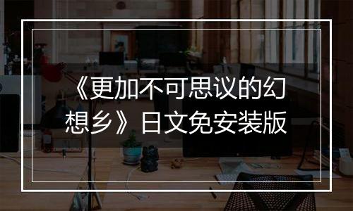 《更加不可思议的幻想乡》日文免安装版