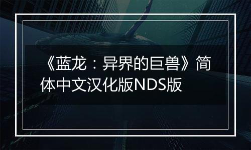 《蓝龙：异界的巨兽》简体中文汉化版NDS版