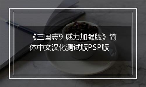 《三国志9 威力加强版》简体中文汉化测试版PSP版