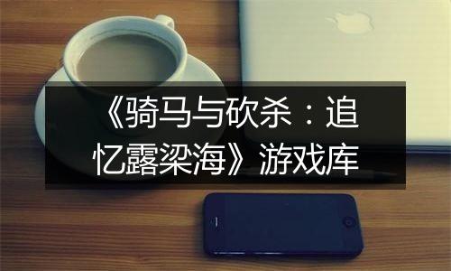 《骑马与砍杀：追忆露梁海》游戏库