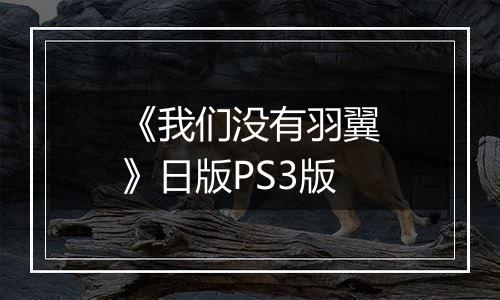 《我们没有羽翼》日版PS3版
