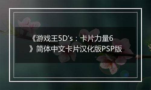 《游戏王5D's：卡片力量6》简体中文卡片汉化版PSP版