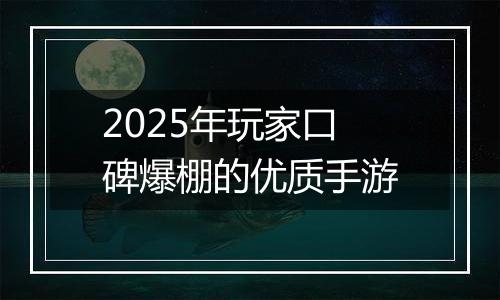 2025年玩家口碑爆棚的优质手游