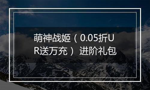 萌神战姬（0.05折UR送万充） 进阶礼包