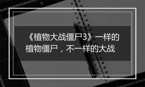 《植物大战僵尸3》一样的植物僵尸，不一样的大战