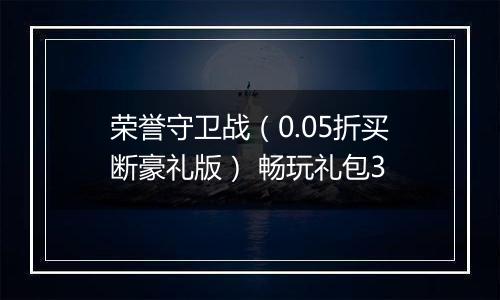荣誉守卫战（0.05折买断豪礼版） 畅玩礼包3