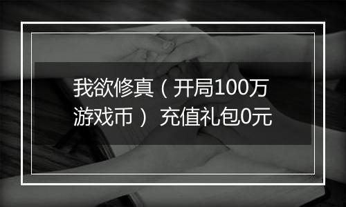 我欲修真（开局100万游戏币） 充值礼包0元