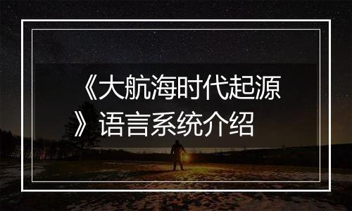 《大航海时代起源》语言系统介绍