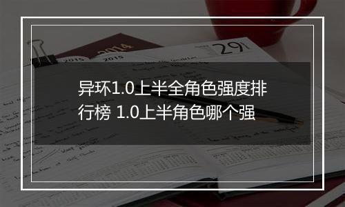 异环1.0上半全角色强度排行榜 1.0上半角色哪个强