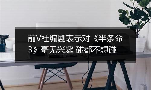 前V社编剧表示对《半条命3》毫无兴趣 碰都不想碰