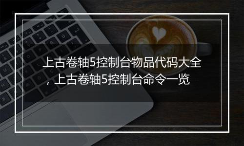 上古卷轴5控制台物品代码大全，上古卷轴5控制台命令一览